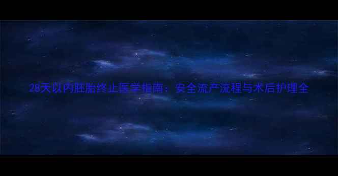图片 28天以内胚胎终止医学指南：安全流产流程与术后护理全
