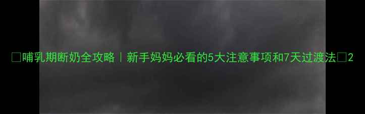图片 ✨哺乳期断奶全攻略｜新手妈妈必看的5大注意事项和7天过渡法✨2