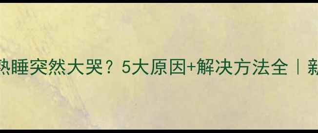 图片 ✨婴儿白天熟睡突然大哭？5大原因+解决方法全｜新手爸妈必看