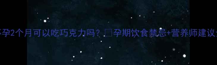 图片 ✨怀孕2个月可以吃巧克力吗？💡孕期饮食禁忌+营养师建议全！