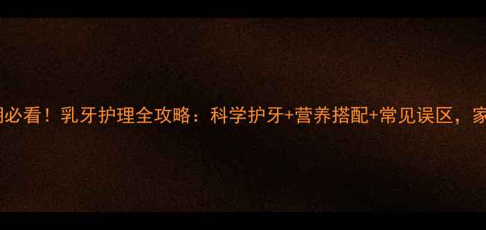 图片 儿童换牙期必看！乳牙护理全攻略：科学护牙+营养搭配+常见误区，家长必收藏1