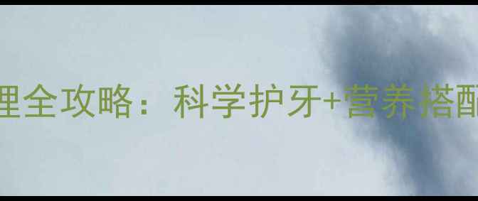 图片 儿童换牙期必看！乳牙护理全攻略：科学护牙+营养搭配+常见误区，家长必收藏2