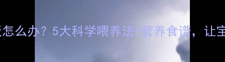 图片 八个月宝宝不爱吃饭怎么办？5大科学喂养法+营养食谱，让宝宝吃得香长得壮！1