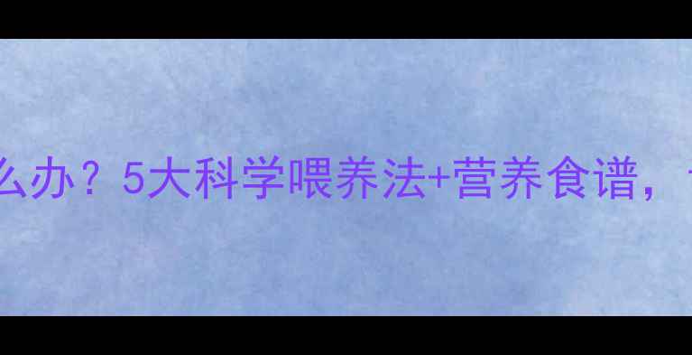 图片 八个月宝宝不爱吃饭怎么办？5大科学喂养法+营养食谱，让宝宝吃得香长得壮！2