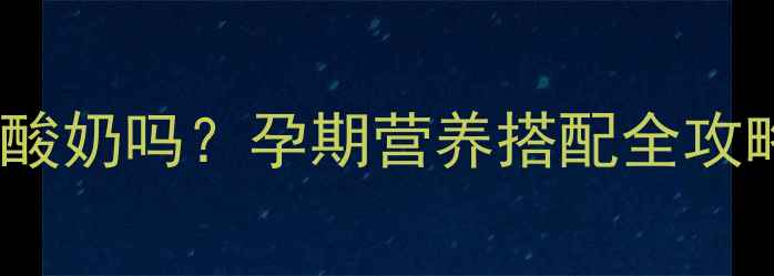 图片 孕妇可以吃香草味酸奶吗？孕期营养搭配全攻略（附选购指南）1