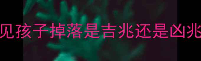 图片 孕妇必看！胎梦：梦见孩子掉落是吉兆还是凶兆？医生教你科学应对