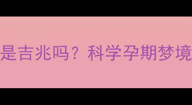 图片 孕妇梦见孩子畸形是吉兆吗？科学孕期梦境与胎儿健康的关系