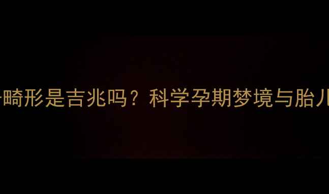 图片 孕妇梦见孩子畸形是吉兆吗？科学孕期梦境与胎儿健康的关系1
