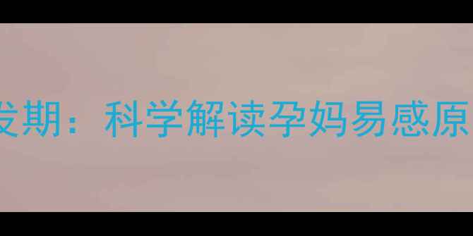 图片 孕期感冒高发期：科学解读孕妈易感原因及全攻略1