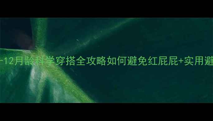 图片 新生儿0-12月龄科学穿搭全攻略如何避免红屁屁+实用避坑指南2