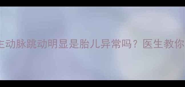 图片 警惕！孕妇腹主动脉跳动明显是胎儿异常吗？医生教你识别危险信号2