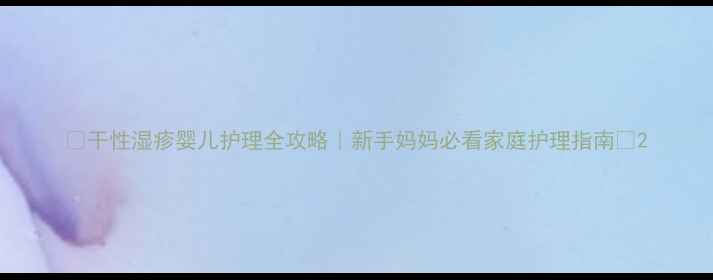图片 🌟干性湿疹婴儿护理全攻略｜新手妈妈必看家庭护理指南✨2
