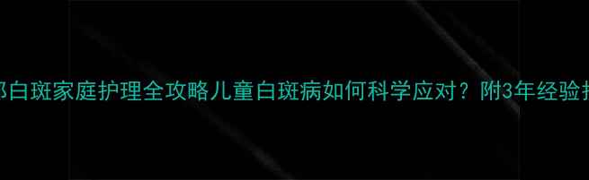 图片 🌼宝宝面部白斑家庭护理全攻略儿童白斑病如何科学应对？附3年经验护理指南👶