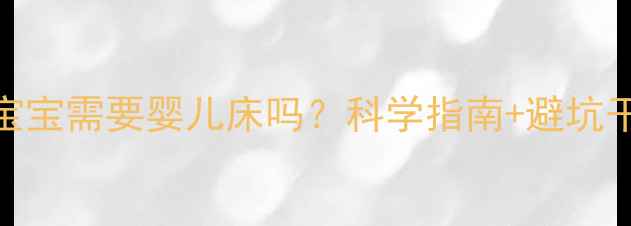 图片 👶🏻新生宝宝需要婴儿床吗？科学指南+避坑干货全🛏️