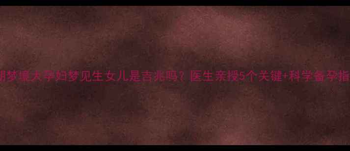 图片 🔥孕期梦境大孕妇梦见生女儿是吉兆吗？医生亲授5个关键+科学备孕指南✨1