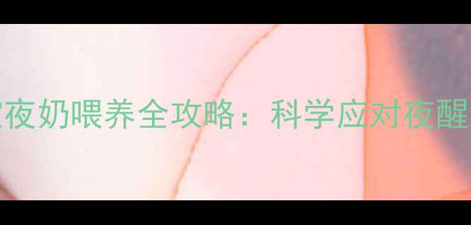 图片 0-12个月宝宝夜奶喂养全攻略：科学应对夜醒期的常见问题