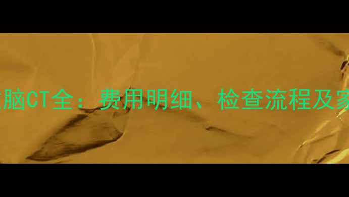 图片 0-12岁儿童做脑CT全：费用明细、检查流程及家长必知事项2