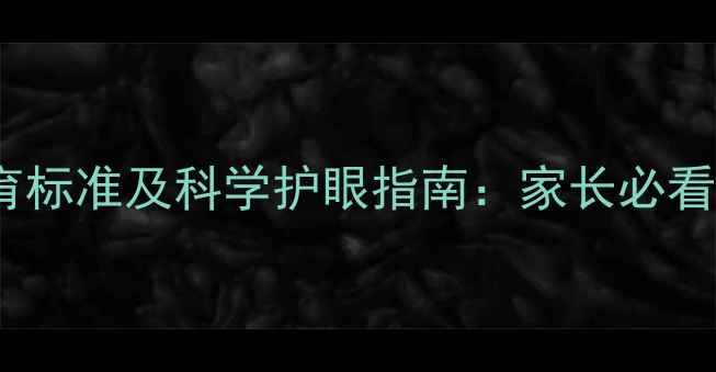 图片 0-12岁宝宝视力发育标准及科学护眼指南：家长必看的视力保护全攻略1