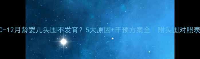 图片 0-12月龄婴儿头围不发育？5大原因+干预方案全｜附头围对照表