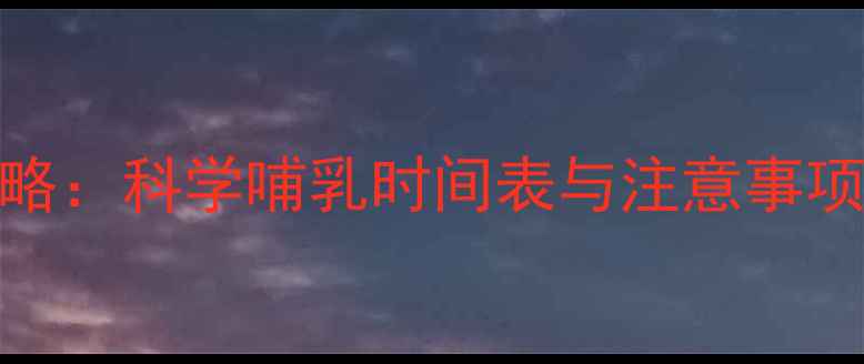 图片 0-12月龄宝宝喂养全攻略：科学哺乳时间表与注意事项（附24小时喂养方案）