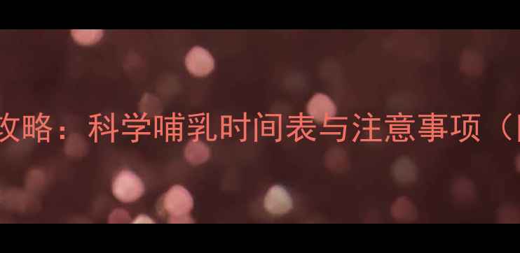 图片 0-12月龄宝宝喂养全攻略：科学哺乳时间表与注意事项（附24小时喂养方案）2