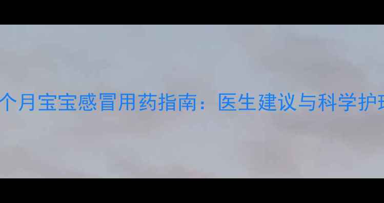 图片 0-1个月宝宝感冒用药指南：医生建议与科学护理全