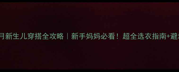 图片 0-2个月新生儿穿搭全攻略｜新手妈妈必看！超全选衣指南+避坑清单
