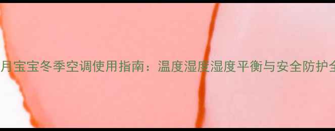 图片 0-3个月宝宝冬季空调使用指南：温度湿度湿度平衡与安全防护全攻略