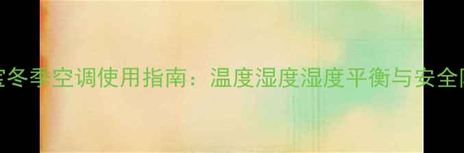 图片 0-3个月宝宝冬季空调使用指南：温度湿度湿度平衡与安全防护全攻略1