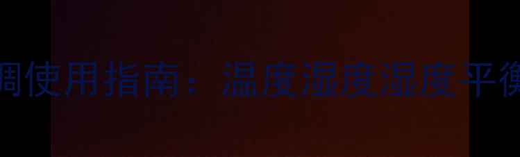 图片 0-3个月宝宝冬季空调使用指南：温度湿度湿度平衡与安全防护全攻略2