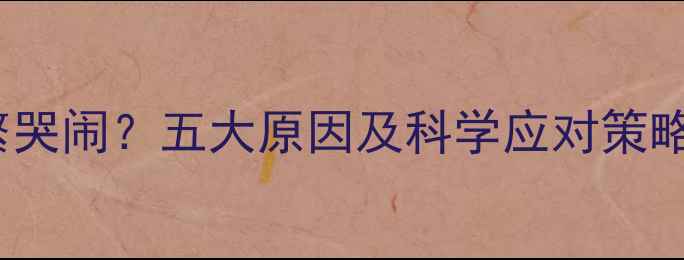 图片 0-3个月宝宝频繁哭闹？五大原因及科学应对策略（附护理指南）