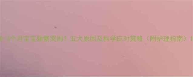 图片 0-3个月宝宝频繁哭闹？五大原因及科学应对策略（附护理指南）1