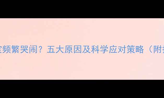 图片 0-3个月宝宝频繁哭闹？五大原因及科学应对策略（附护理指南）2