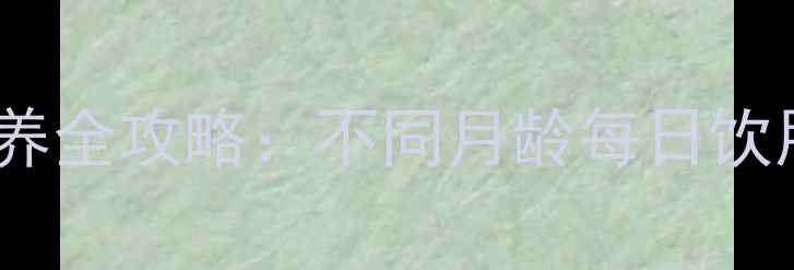 图片 0-3岁婴幼儿奶粉喂养全攻略：不同月龄每日饮用量与科学喂养指南