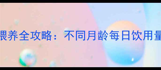 图片 0-3岁婴幼儿奶粉喂养全攻略：不同月龄每日饮用量与科学喂养指南1