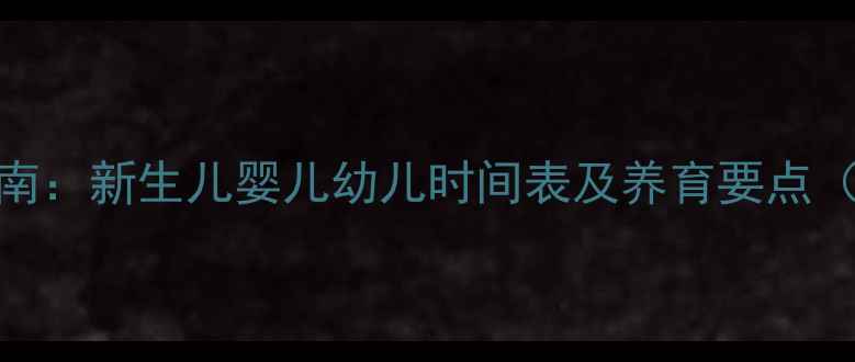 图片 0-3岁宝宝发育全指南：新生儿婴儿幼儿时间表及养育要点（附科学护理方案）1