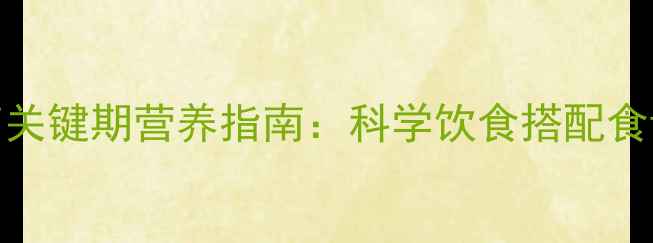 图片 0-3岁宝宝发育关键期营养指南：科学饮食搭配食谱及注意事项1