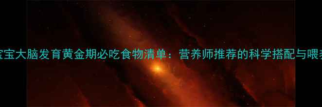 图片 0-3岁宝宝大脑发育黄金期必吃食物清单：营养师推荐的科学搭配与喂养指南2
