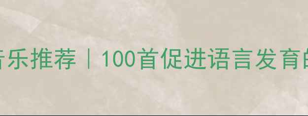 图片 0-3岁宝宝必听早教音乐推荐｜100首促进语言发育的睡眠安神儿歌大全2
