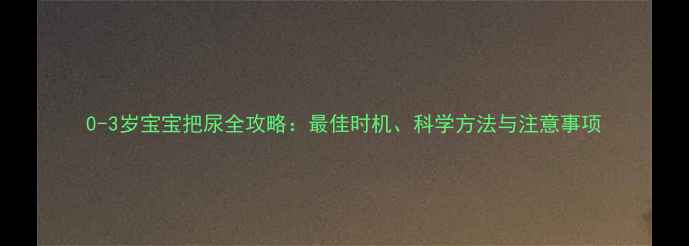 图片 0-3岁宝宝把尿全攻略：最佳时机、科学方法与注意事项