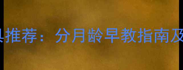 图片 0-3岁宝宝玩具推荐：分月龄早教指南及安全选购技巧