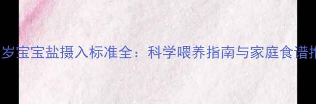图片 0-3岁宝宝盐摄入标准全：科学喂养指南与家庭食谱推荐