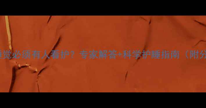 图片 0-3岁宝宝睡觉必须有人看护？专家解答+科学护睡指南（附分龄看护表）