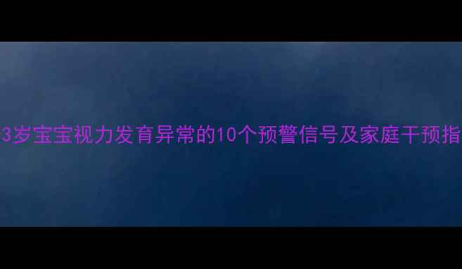 图片 0-3岁宝宝视力发育异常的10个预警信号及家庭干预指南