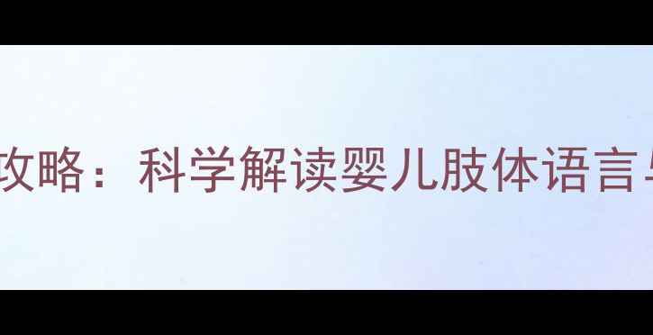 图片 0-3岁宝宝语言发展全攻略：科学解读婴儿肢体语言与哭声的12个关键信号