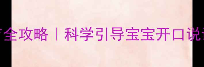 图片 0-3岁宝宝语言发育全攻略｜科学引导宝宝开口说话的5个黄金期方法