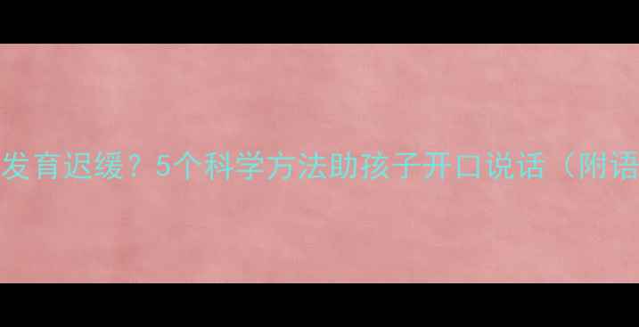 图片 0-3岁宝宝语言发育迟缓？5个科学方法助孩子开口说话（附语言发育指南）1