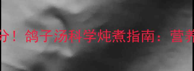 图片 0-3岁宝宝辅食加分！鸽子汤科学炖煮指南：营养搭配+去腥技巧全