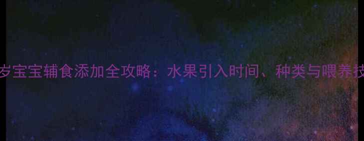 图片 0-3岁宝宝辅食添加全攻略：水果引入时间、种类与喂养技巧2