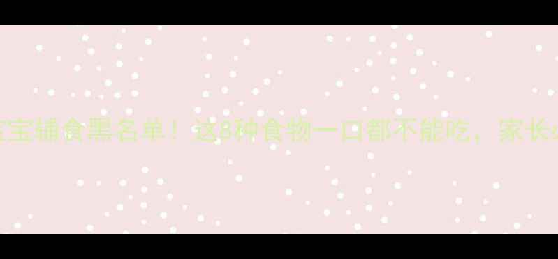 图片 0-3岁宝宝辅食黑名单！这8种食物一口都不能吃，家长必看！2